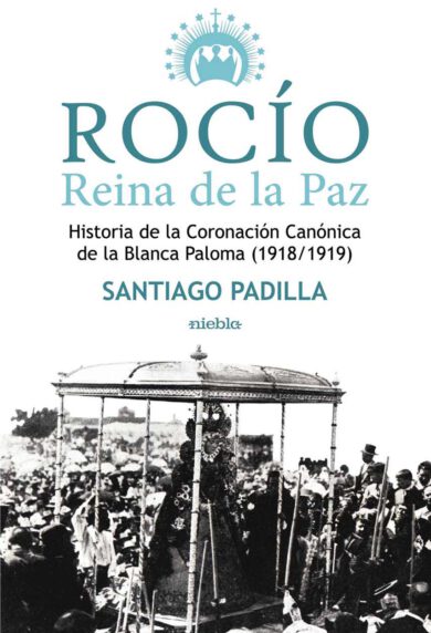 Rocio Reina de la Paz historia de la coronacion Canonica de la Blanca Paloma Santiago Padilla Editorial Niebla